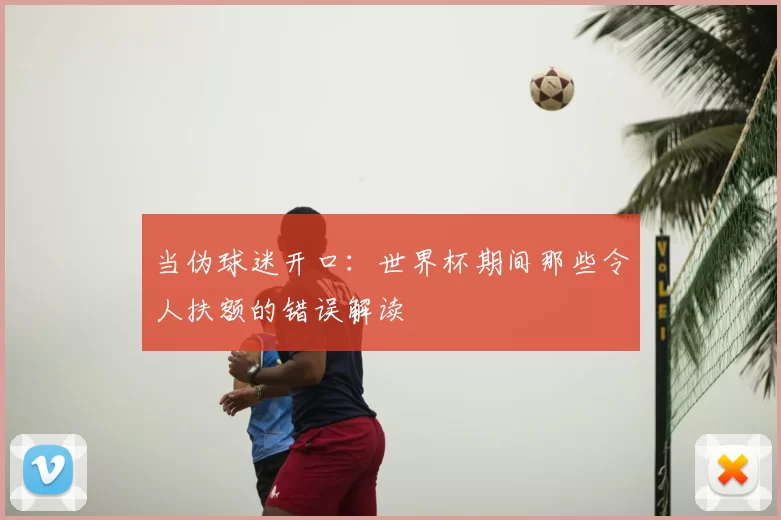 当伪球迷开口:世界杯期间那些令人扶额的错误解读