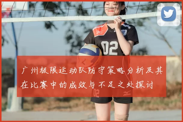 广州极限运动队防守策略分析及其在比赛中的成效与不足之处探讨