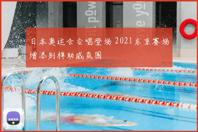 日本奥运会合唱登场 2021东京赛场增添别样助威氛围
