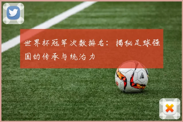 世界杯冠军次数排名:揭秘足球强国的传承与统治力