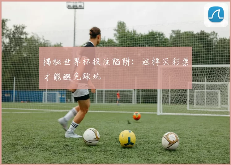 揭秘世界杯投注陷阱：这样买彩票才能避免踩坑