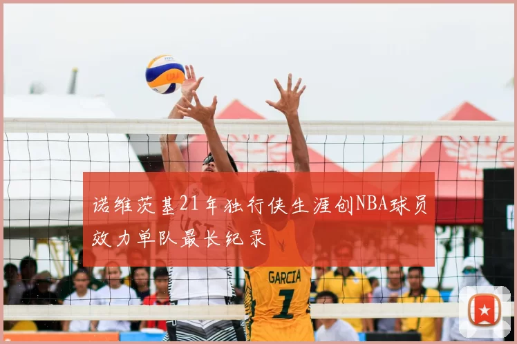 诺维茨基21年独行侠生涯创NBA球员效力单队最长纪录