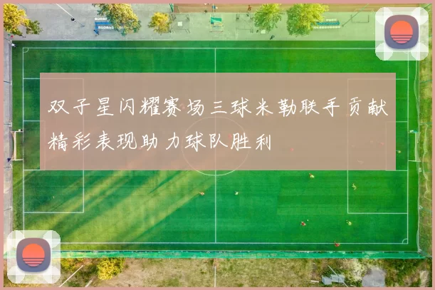 双子星闪耀赛场三球米勒联手贡献精彩表现助力球队胜利