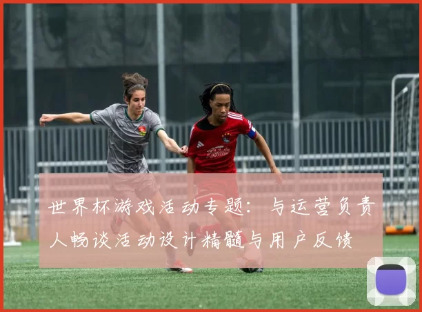 世界杯游戏活动专题:与运营负责人畅谈活动设计精髓与用户反馈