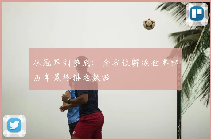 从冠军到垫底:全方位解读世界杯历年最终排名数据