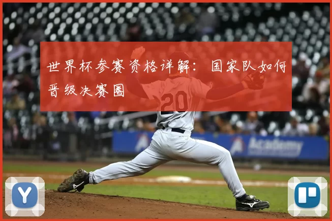 世界杯参赛资格详解:国家队如何晋级决赛圈