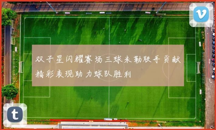 双子星闪耀赛场三球米勒联手贡献精彩表现助力球队胜利