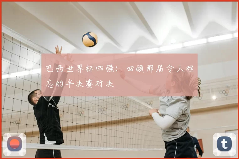巴西世界杯四强:回顾那届令人难忘的半决赛对决