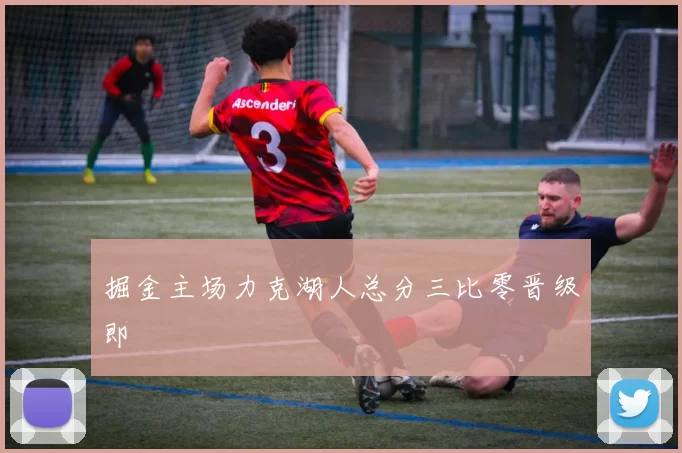 掘金主场力克湖人总分三比零晋级即