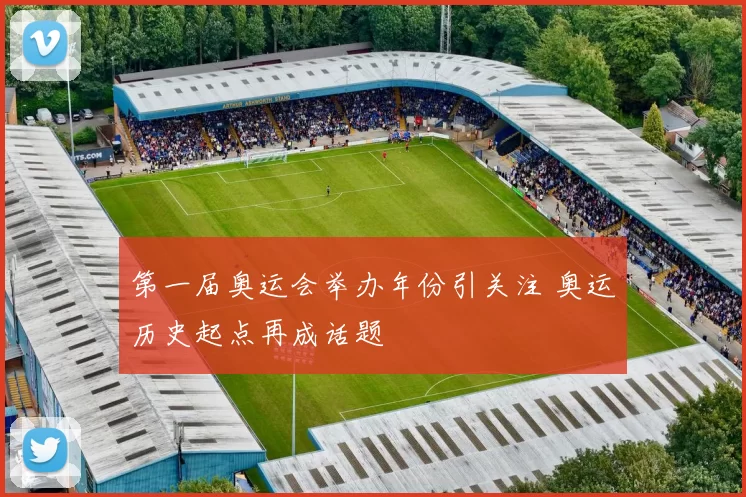 第一届奥运会举办年份引关注 奥运历史起点再成话题