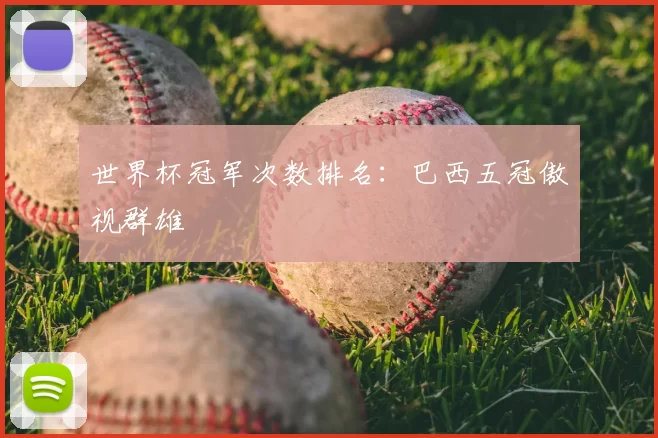 世界杯冠军次数排名:巴西五冠傲视群雄