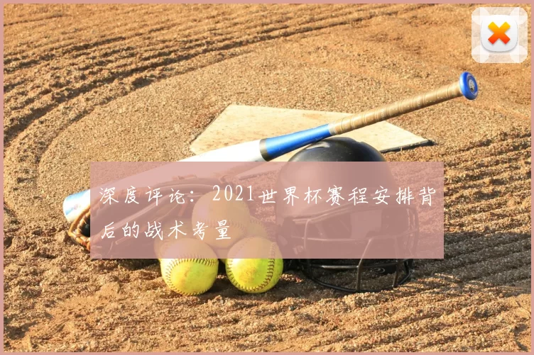 深度评论：2021世界杯赛程安排背后的战术考量