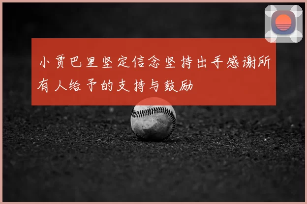 小贾巴里坚定信念坚持出手感谢所有人给予的支持与鼓励