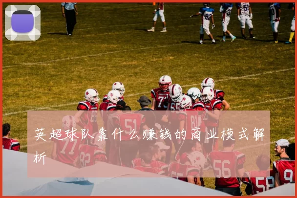 英超球队靠什么赚钱的商业模式解析