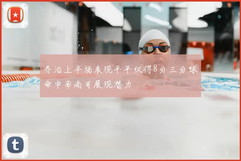 乔治上半场表现平平仅得8分三分球命中率尚可展现潜力