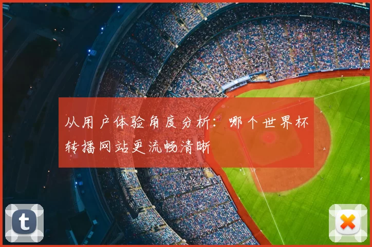 从用户体验角度分析：哪个世界杯转播网站更流畅清晰