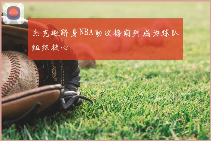 杰克逊跻身NBA助攻榜前列成为球队组织核心