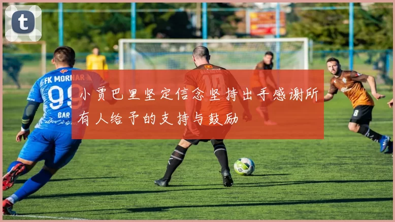 小贾巴里坚定信念坚持出手感谢所有人给予的支持与鼓励