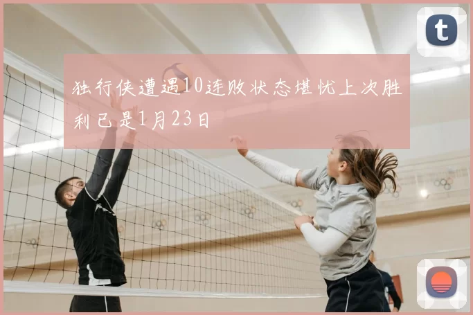 独行侠遭遇10连败状态堪忧上次胜利已是1月23日