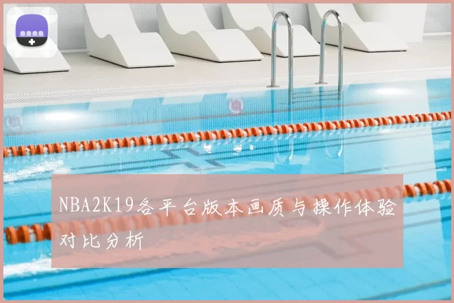 NBA2K19各平台版本画质与操作体验对比分析