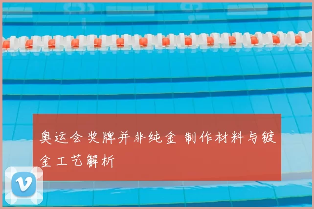奥运会奖牌并非纯金 制作材料与镀金工艺解析