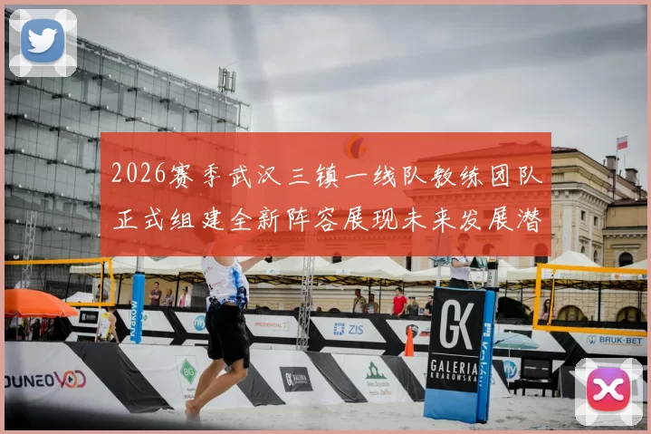 2026赛季武汉三镇一线队教练团队正式组建全新阵容展现未来发展潜力