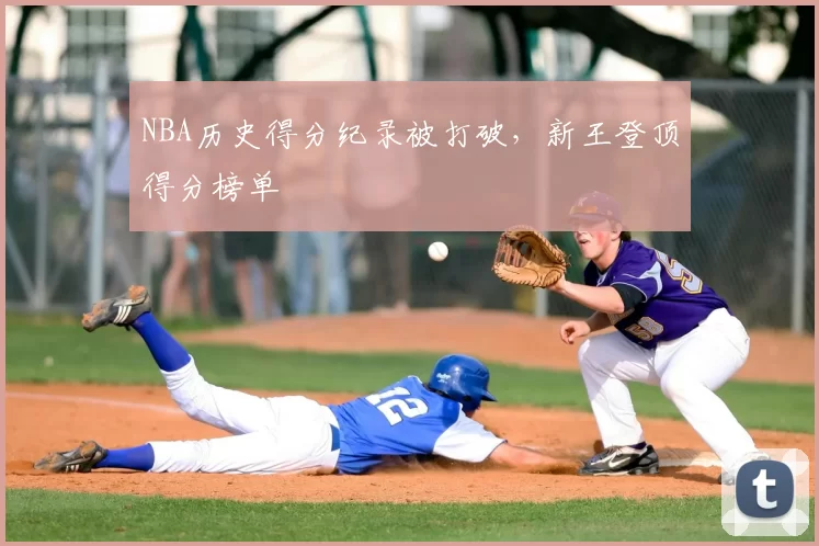 NBA历史得分纪录被打破，新王登顶得分榜单