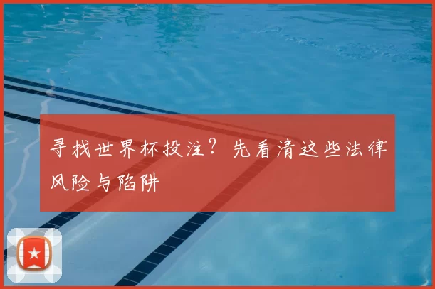 寻找世界杯投注?先看清这些法律风险与陷阱