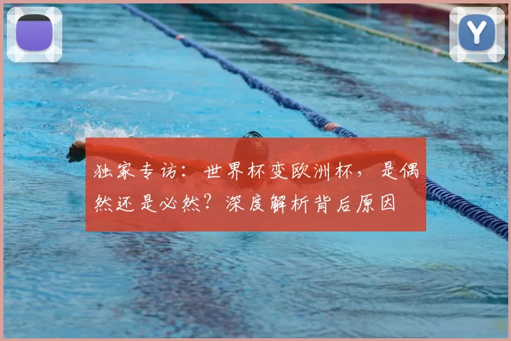 独家专访:世界杯变欧洲杯,是偶然还是必然?深度解析背后原因