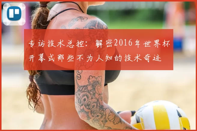 专访技术总控:解密2016年世界杯开幕式那些不为人知的技术奇迹