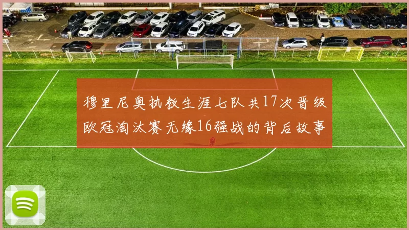 穆里尼奥执教生涯七队共17次晋级欧冠淘汰赛无缘16强战的背后故事