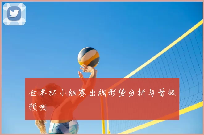 世界杯小组赛出线形势分析与晋级预测