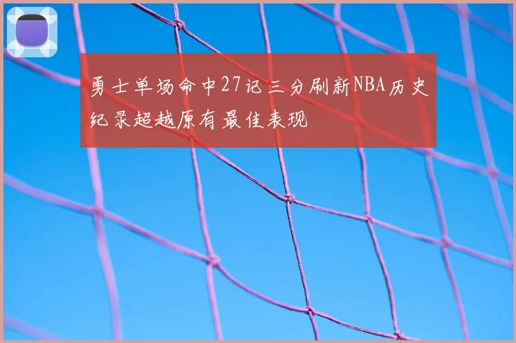 勇士单场命中27记三分刷新NBA历史纪录超越原有最佳表现