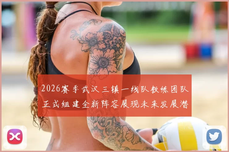 2026赛季武汉三镇一线队教练团队正式组建全新阵容展现未来发展潜力