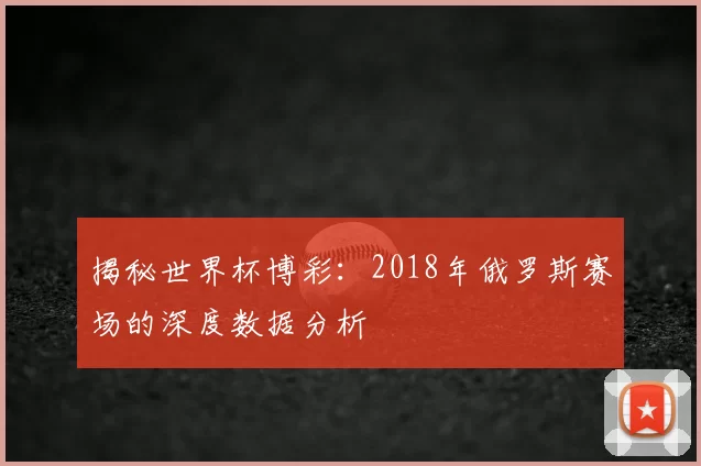 揭秘世界杯博彩:2018年俄罗斯赛场的深度数据分析