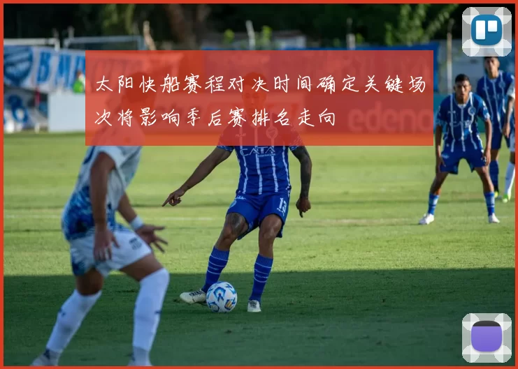 太阳快船赛程对决时间确定关键场次将影响季后赛排名走向