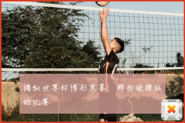 揭秘世界杯博彩黑幕:那些被操纵的比赛