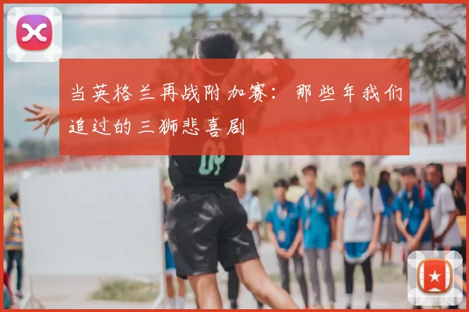 当英格兰再战附加赛：那些年我们追过的三狮悲喜剧