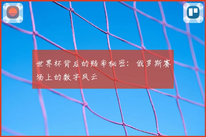 世界杯背后的赔率秘密:俄罗斯赛场上的数字风云