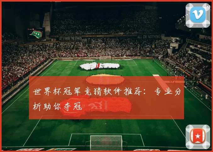 世界杯冠军竞猜软件推荐:专业分析助你夺冠