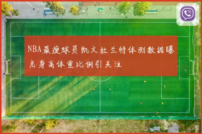 NBA最瘦球员凯文杜兰特体测数据曝光身高体重比例引关注
