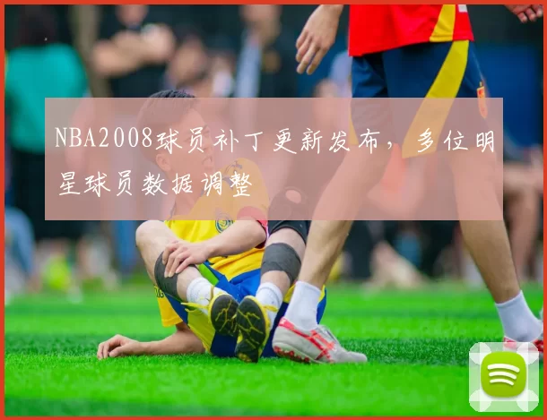 NBA2008球员补丁更新发布，多位明星球员数据调整