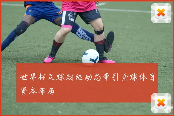 世界杯足球财经动态牵引全球体育资本布局