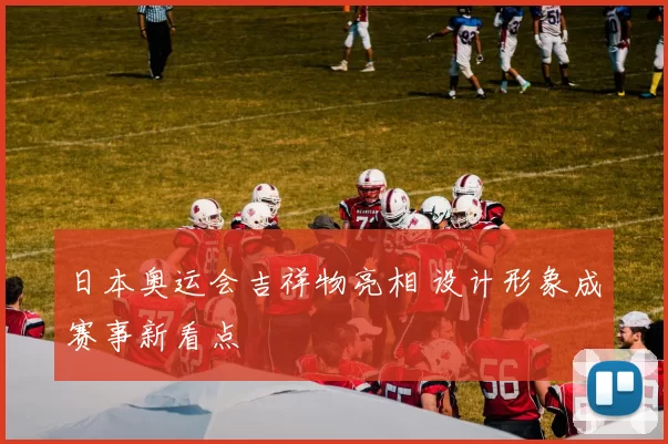 日本奥运会吉祥物亮相 设计形象成赛事新看点