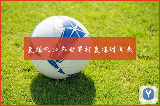 直播吧公布世界杯直播时间表