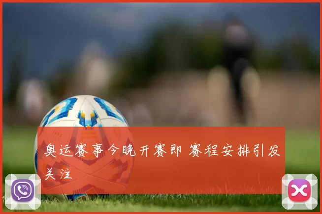 奥运赛事今晚开赛即 赛程安排引发关注
