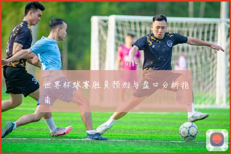 世界杯球赛胜负预测与盘口分析指南