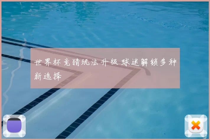 世界杯竞猜玩法升级 球迷解锁多种新选择