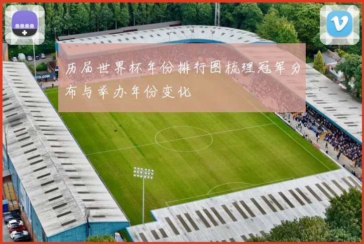 历届世界杯年份排行图梳理冠军分布与举办年份变化