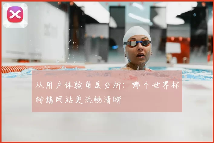从用户体验角度分析：哪个世界杯转播网站更流畅清晰